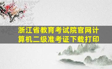 浙江省教育考试院官网计算机二级准考证下载打印