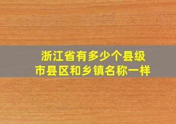 浙江省有多少个县级市县区和乡镇名称一样