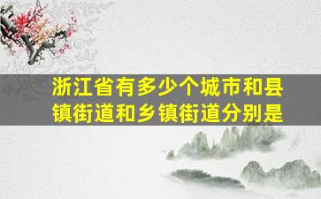 浙江省有多少个城市和县镇街道和乡镇街道分别是