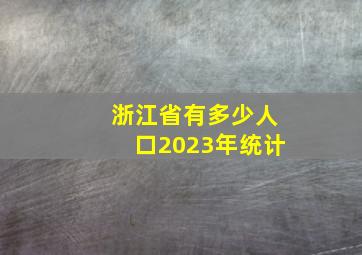 浙江省有多少人口2023年统计