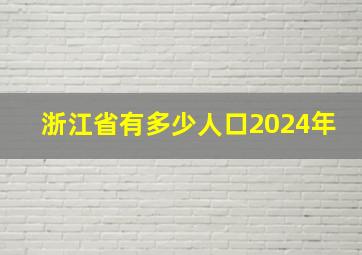 浙江省有多少人口2024年