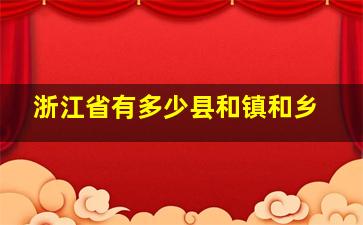 浙江省有多少县和镇和乡