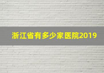 浙江省有多少家医院2019