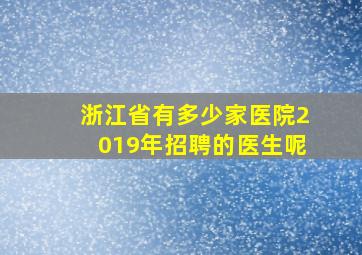 浙江省有多少家医院2019年招聘的医生呢