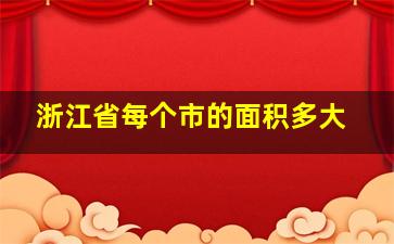 浙江省每个市的面积多大