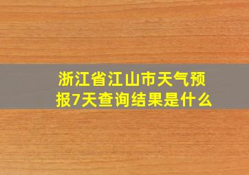 浙江省江山市天气预报7天查询结果是什么