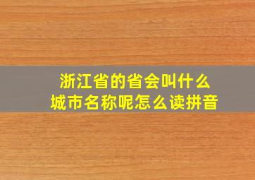 浙江省的省会叫什么城市名称呢怎么读拼音