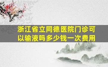 浙江省立同德医院门诊可以输液吗多少钱一次费用