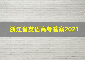 浙江省英语高考答案2021