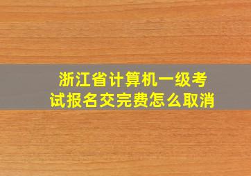 浙江省计算机一级考试报名交完费怎么取消