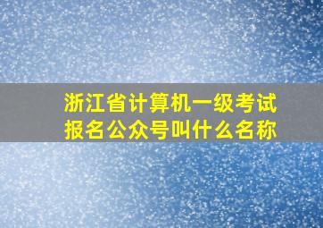 浙江省计算机一级考试报名公众号叫什么名称