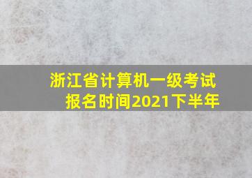 浙江省计算机一级考试报名时间2021下半年