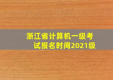 浙江省计算机一级考试报名时间2021级