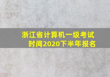 浙江省计算机一级考试时间2020下半年报名