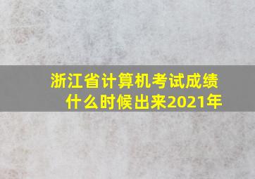 浙江省计算机考试成绩什么时候出来2021年