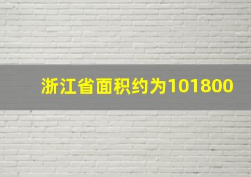 浙江省面积约为101800