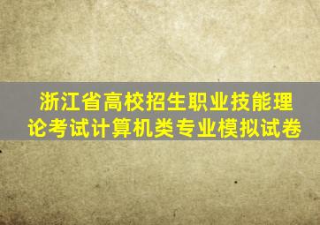 浙江省高校招生职业技能理论考试计算机类专业模拟试卷