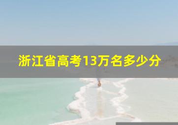 浙江省高考13万名多少分