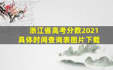 浙江省高考分数2021具体时间查询表图片下载