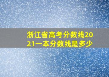 浙江省高考分数线2021一本分数线是多少