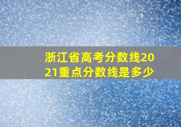 浙江省高考分数线2021重点分数线是多少