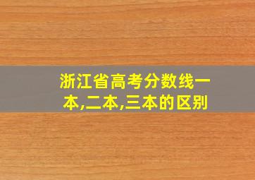 浙江省高考分数线一本,二本,三本的区别