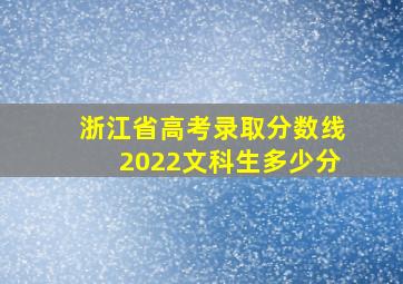 浙江省高考录取分数线2022文科生多少分