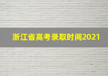 浙江省高考录取时间2021