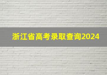 浙江省高考录取查询2024