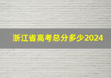 浙江省高考总分多少2024