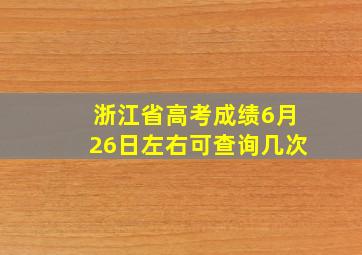 浙江省高考成绩6月26日左右可查询几次