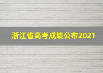 浙江省高考成绩公布2021