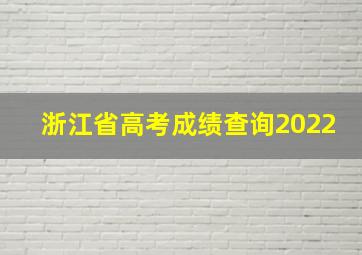 浙江省高考成绩查询2022