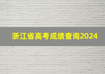 浙江省高考成绩查询2024