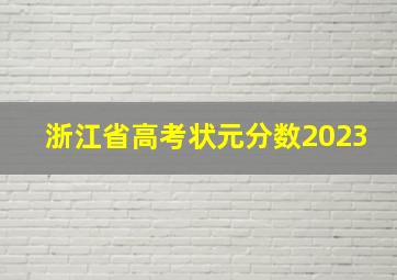 浙江省高考状元分数2023