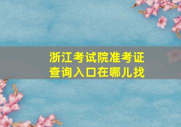 浙江考试院准考证查询入口在哪儿找