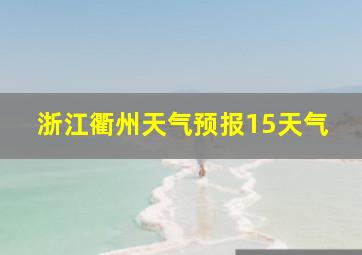 浙江衢州天气预报15天气