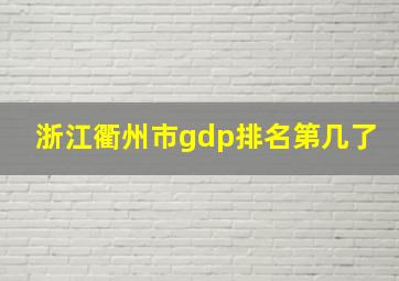 浙江衢州市gdp排名第几了