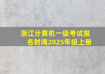 浙江计算机一级考试报名时间2025年级上册