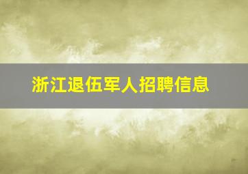 浙江退伍军人招聘信息