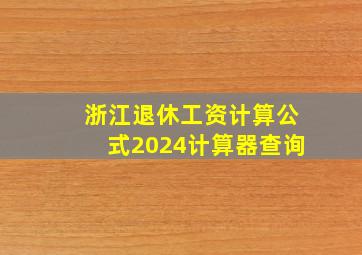 浙江退休工资计算公式2024计算器查询