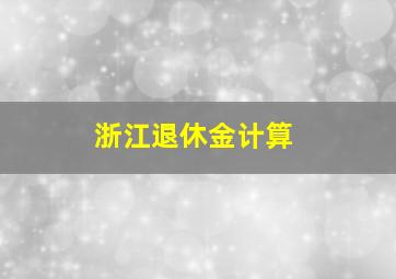 浙江退休金计算