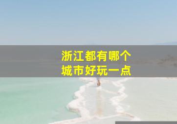 浙江都有哪个城市好玩一点