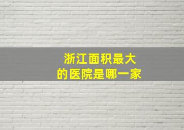 浙江面积最大的医院是哪一家