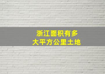 浙江面积有多大平方公里土地