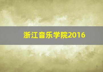 浙江音乐学院2016