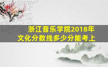 浙江音乐学院2018年文化分数线多少分能考上