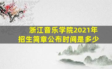 浙江音乐学院2021年招生简章公布时间是多少