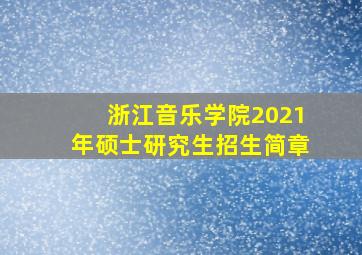 浙江音乐学院2021年硕士研究生招生简章