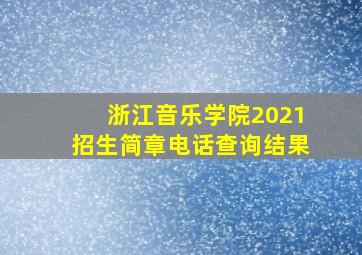 浙江音乐学院2021招生简章电话查询结果